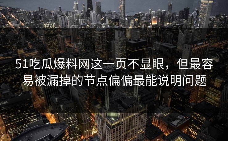 51吃瓜爆料网这一页不显眼，但最容易被漏掉的节点偏偏最能说明问题