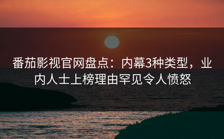 番茄影视官网盘点：内幕3种类型，业内人士上榜理由罕见令人愤怒