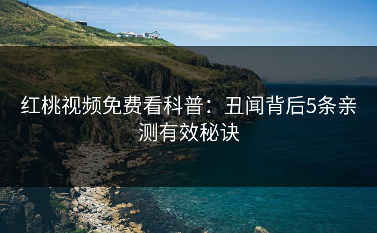 红桃视频免费看科普：丑闻背后5条亲测有效秘诀