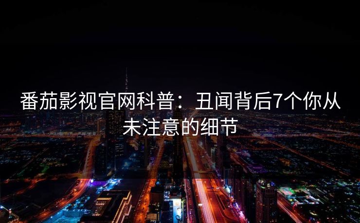 番茄影视官网科普：丑闻背后7个你从未注意的细节