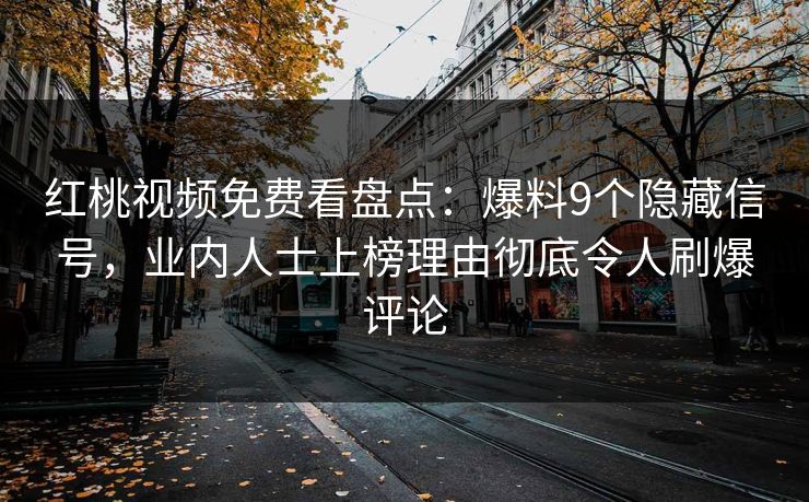 红桃视频免费看盘点：爆料9个隐藏信号，业内人士上榜理由彻底令人刷爆评论