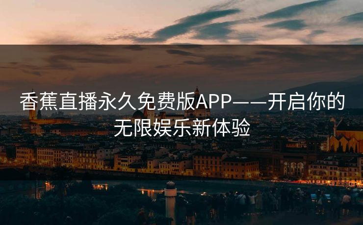 香蕉直播永久免费版APP——开启你的无限娱乐新体验