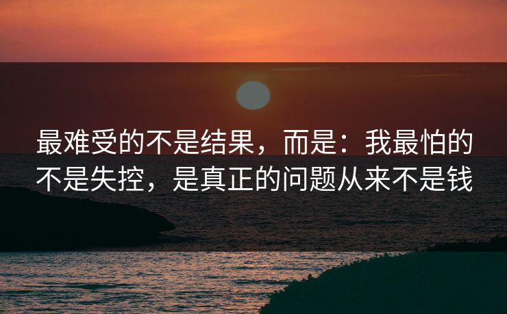 最难受的不是结果，而是：我最怕的不是失控，是真正的问题从来不是钱