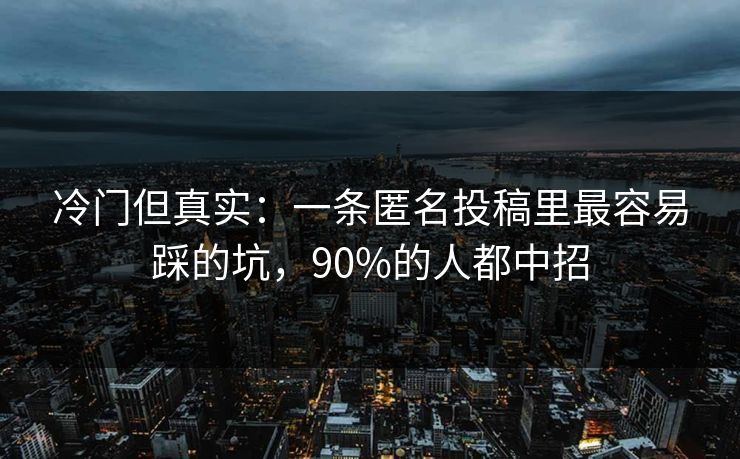 冷门但真实：一条匿名投稿里最容易踩的坑，90%的人都中招