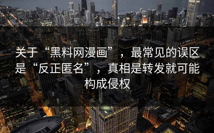 关于“黑料网漫画”，最常见的误区是“反正匿名”，真相是转发就可能构成侵权
